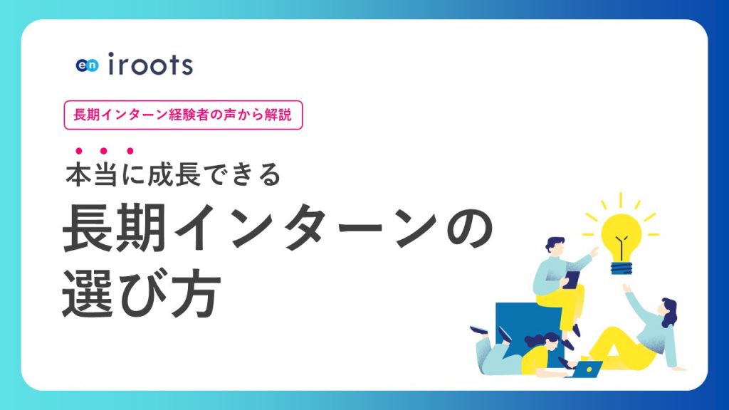 〈長期インターン経験者の声から解説〉本当に成長できる 長期インターンの選び方 iroots+